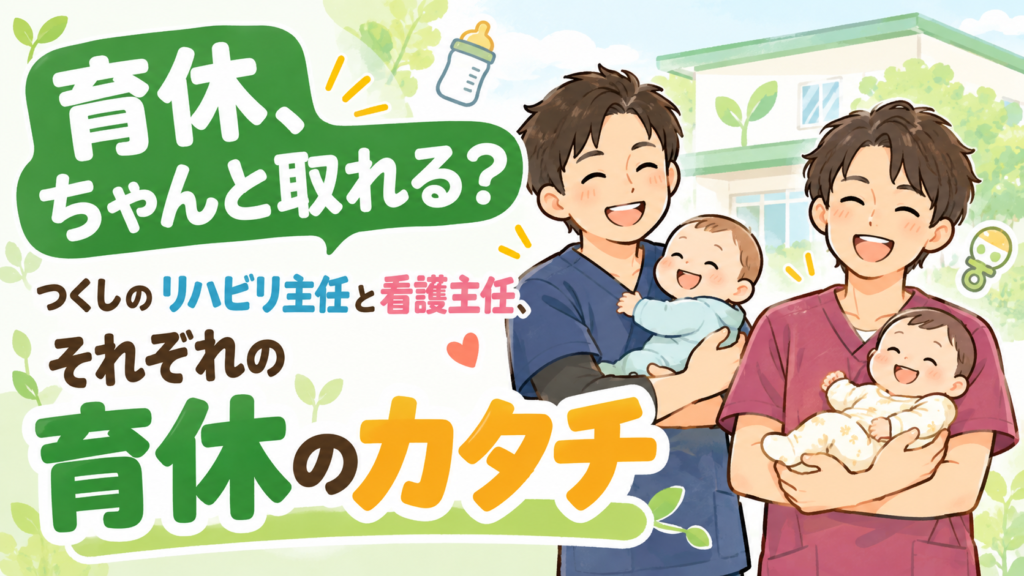 「育休、ちゃんと取れる？」つくしのリハビリ主任と看護主任、それぞれの育休のカタチつくし訪問看護ステーションの男性育休取得事例。リハビリ主任と看護主任がそれぞれ赤ちゃんを抱くイラスト。「育休、ちゃんと取れる？」という見出しとともに、2人の育休のカタチを紹介。|つくし訪問看護ステーション